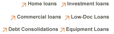 Home Loans, Investment Loans, Commercial Loans, Low-Doc Loans, Debt Consolidations, Equipment Loans